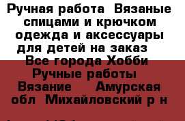 Ручная работа. Вязаные спицами и крючком одежда и аксессуары для детей на заказ. - Все города Хобби. Ручные работы » Вязание   . Амурская обл.,Михайловский р-н